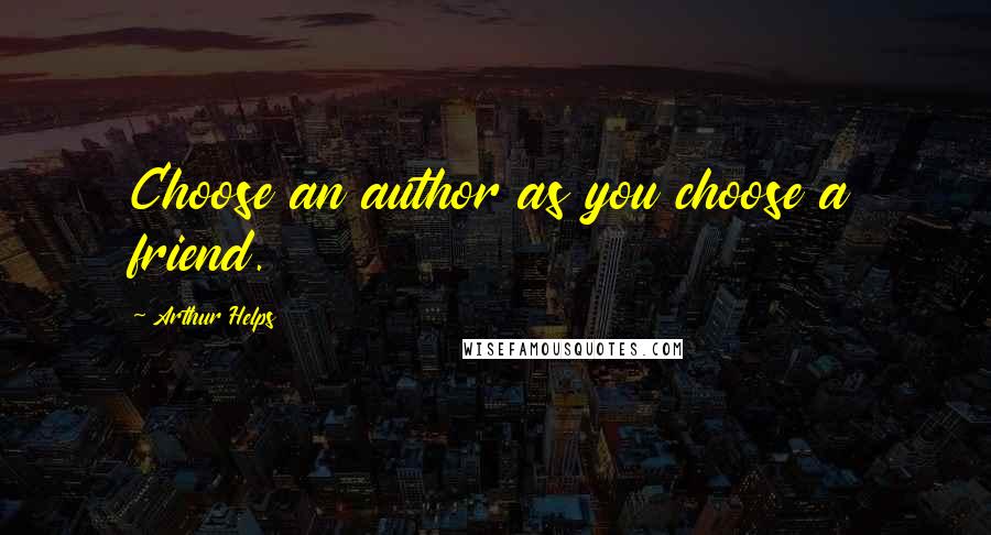 Arthur Helps Quotes: Choose an author as you choose a friend.
