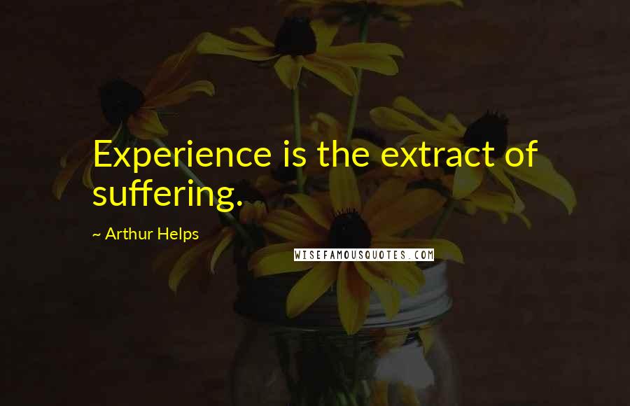 Arthur Helps Quotes: Experience is the extract of suffering.