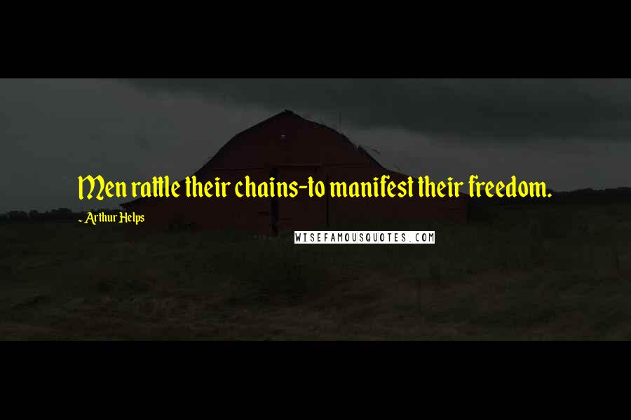 Arthur Helps Quotes: Men rattle their chains-to manifest their freedom.