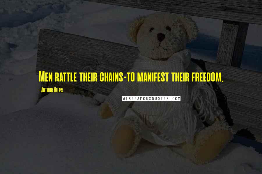 Arthur Helps Quotes: Men rattle their chains-to manifest their freedom.