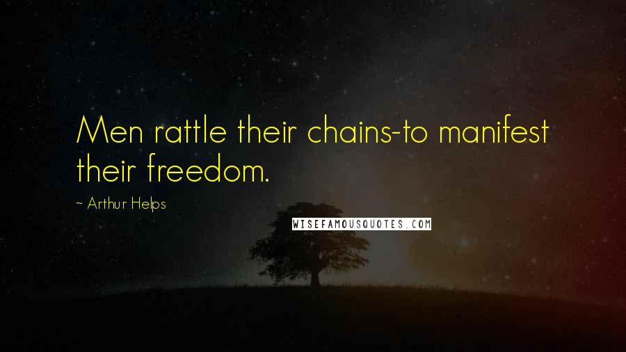 Arthur Helps Quotes: Men rattle their chains-to manifest their freedom.