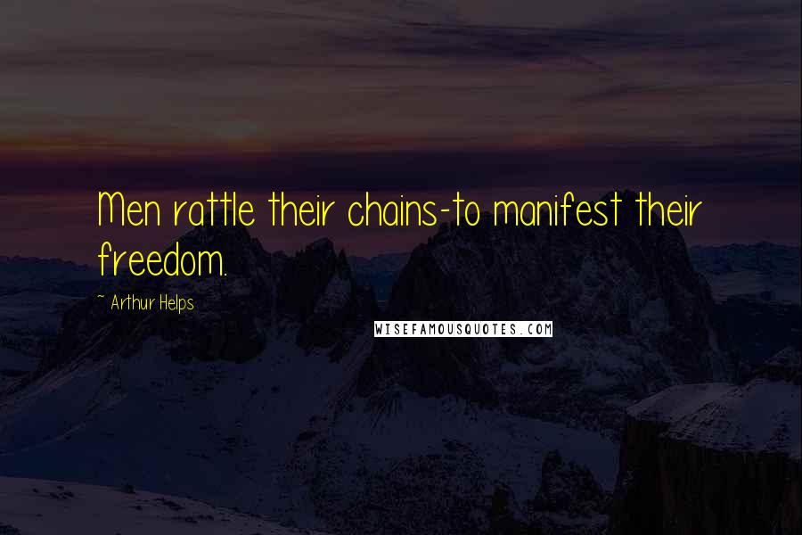 Arthur Helps Quotes: Men rattle their chains-to manifest their freedom.