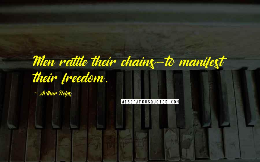 Arthur Helps Quotes: Men rattle their chains-to manifest their freedom.