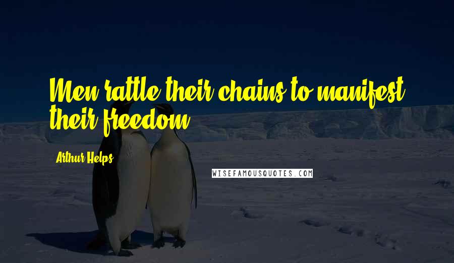 Arthur Helps Quotes: Men rattle their chains-to manifest their freedom.