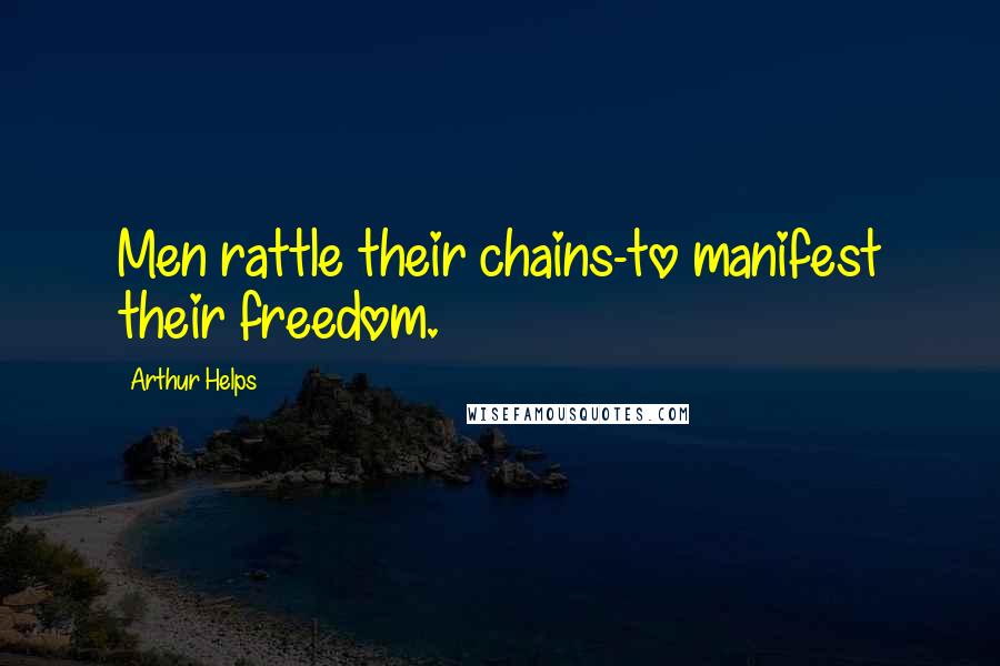 Arthur Helps Quotes: Men rattle their chains-to manifest their freedom.