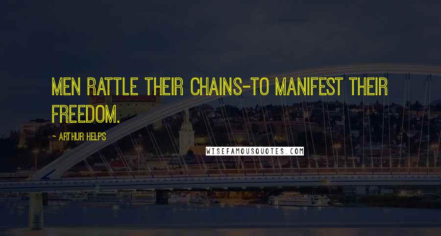 Arthur Helps Quotes: Men rattle their chains-to manifest their freedom.