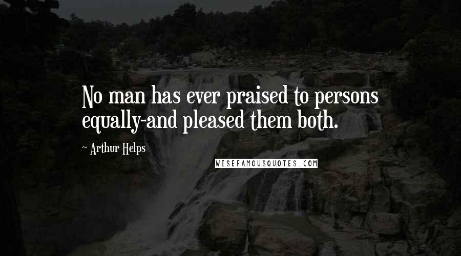 Arthur Helps Quotes: No man has ever praised to persons equally-and pleased them both.