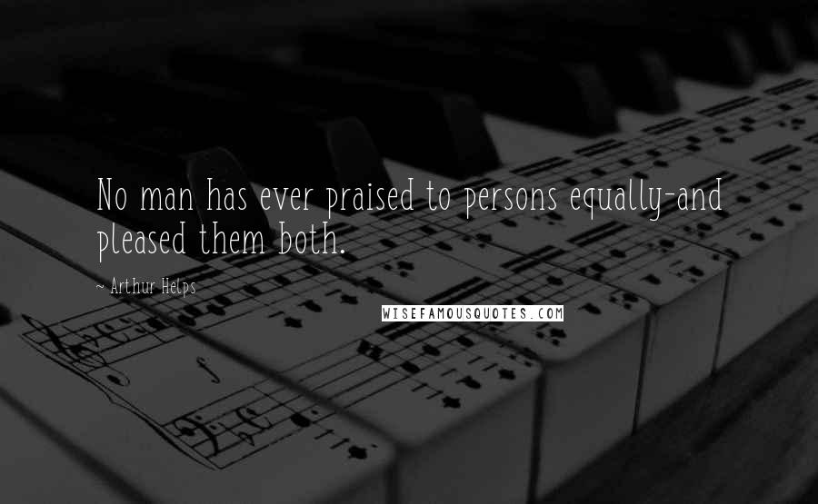 Arthur Helps Quotes: No man has ever praised to persons equally-and pleased them both.