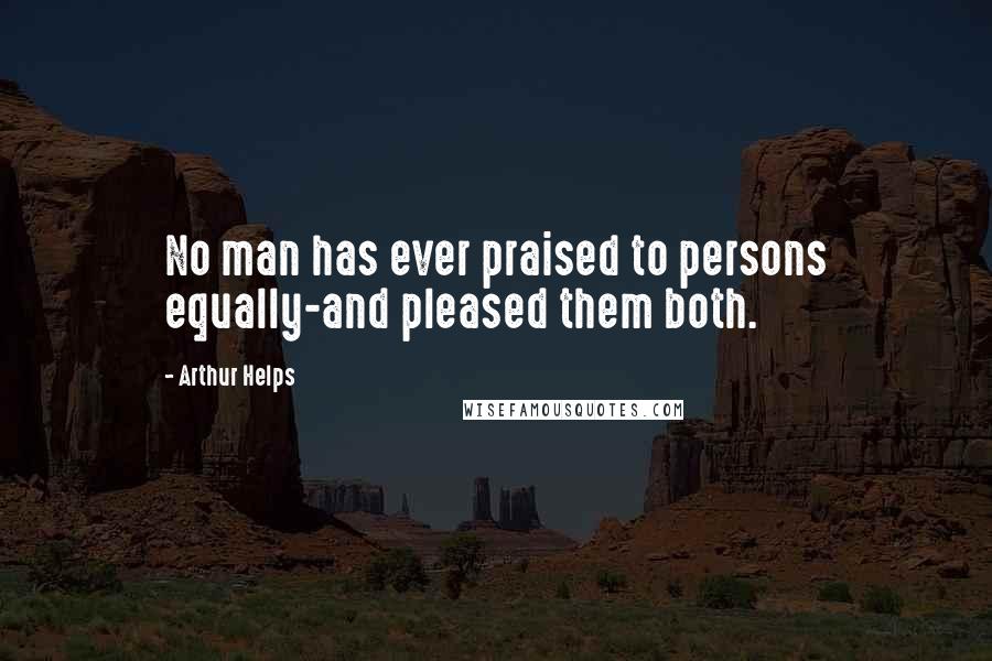Arthur Helps Quotes: No man has ever praised to persons equally-and pleased them both.