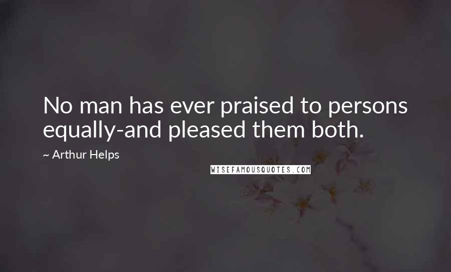 Arthur Helps Quotes: No man has ever praised to persons equally-and pleased them both.