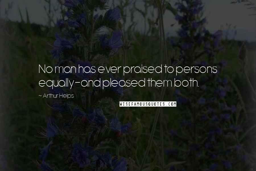 Arthur Helps Quotes: No man has ever praised to persons equally-and pleased them both.