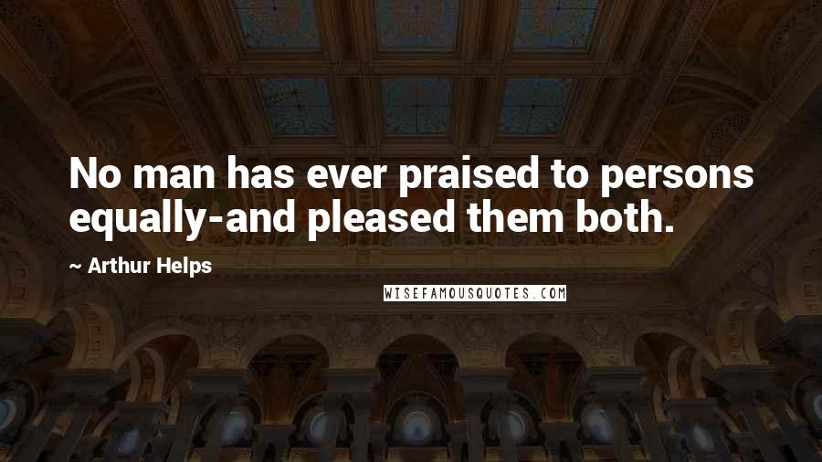 Arthur Helps Quotes: No man has ever praised to persons equally-and pleased them both.
