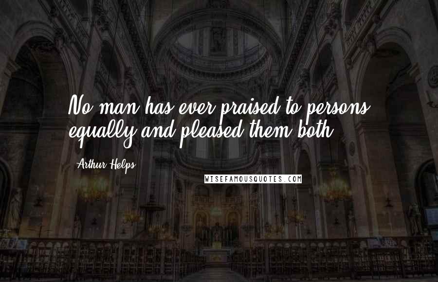 Arthur Helps Quotes: No man has ever praised to persons equally-and pleased them both.