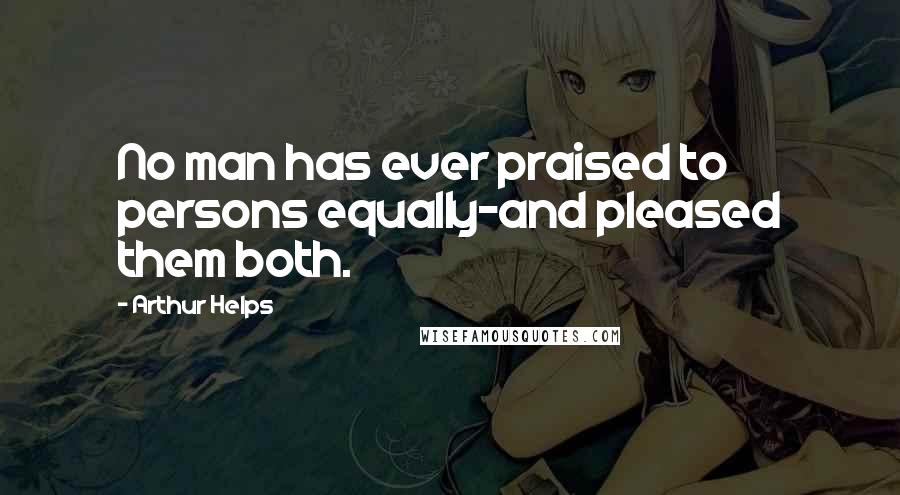 Arthur Helps Quotes: No man has ever praised to persons equally-and pleased them both.