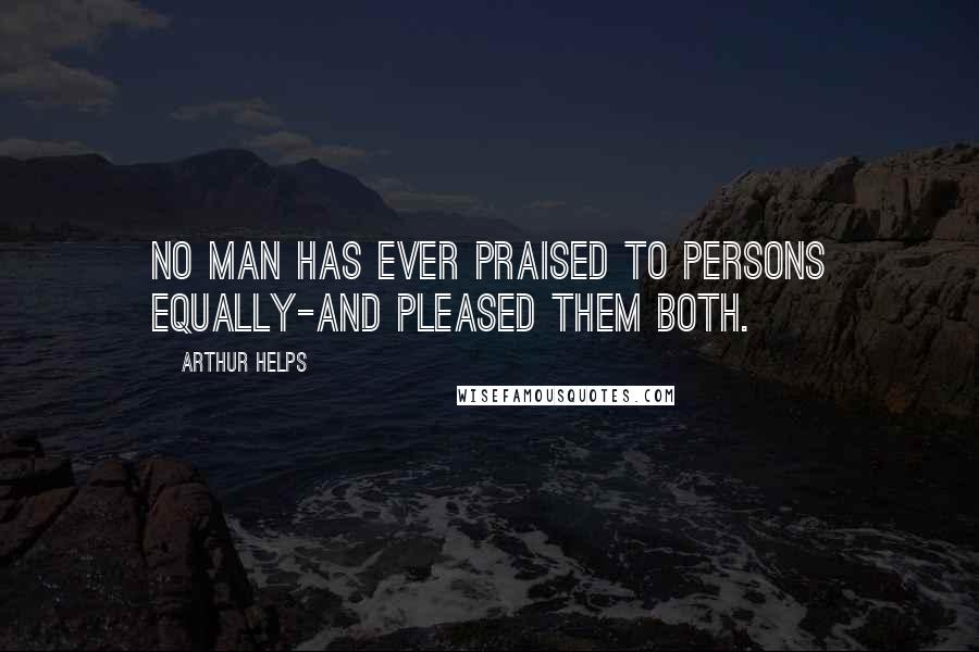 Arthur Helps Quotes: No man has ever praised to persons equally-and pleased them both.