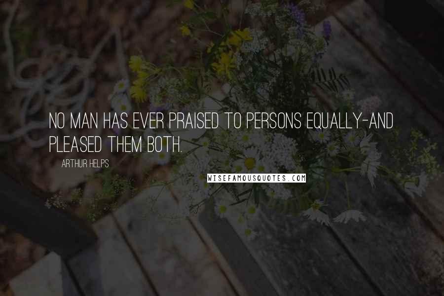 Arthur Helps Quotes: No man has ever praised to persons equally-and pleased them both.