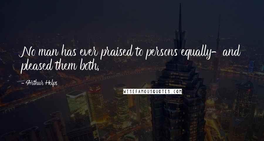 Arthur Helps Quotes: No man has ever praised to persons equally-and pleased them both.