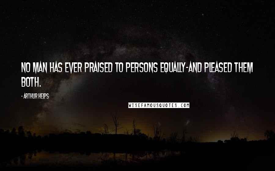 Arthur Helps Quotes: No man has ever praised to persons equally-and pleased them both.