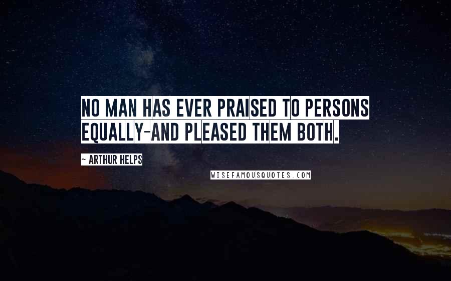 Arthur Helps Quotes: No man has ever praised to persons equally-and pleased them both.