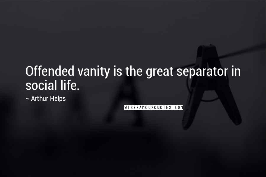 Arthur Helps Quotes: Offended vanity is the great separator in social life.