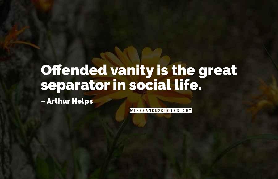 Arthur Helps Quotes: Offended vanity is the great separator in social life.