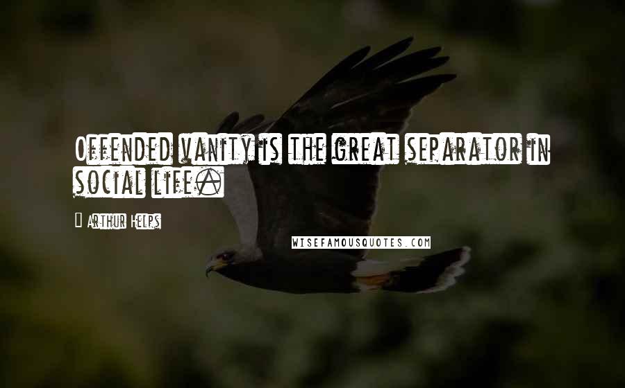 Arthur Helps Quotes: Offended vanity is the great separator in social life.