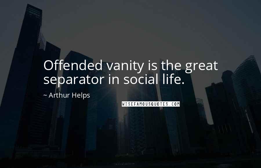 Arthur Helps Quotes: Offended vanity is the great separator in social life.