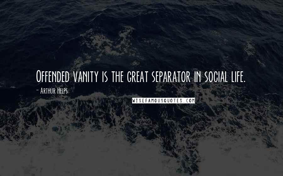 Arthur Helps Quotes: Offended vanity is the great separator in social life.