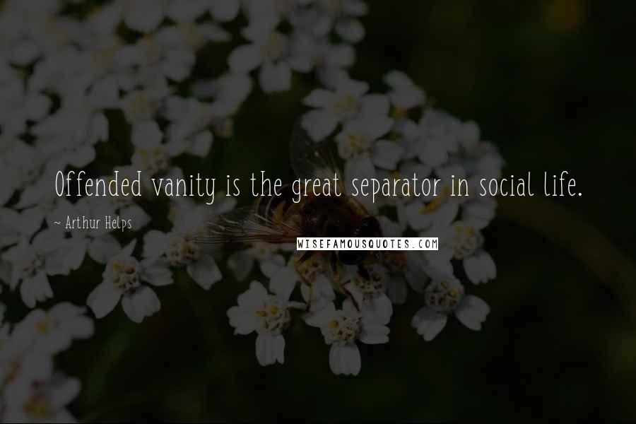 Arthur Helps Quotes: Offended vanity is the great separator in social life.