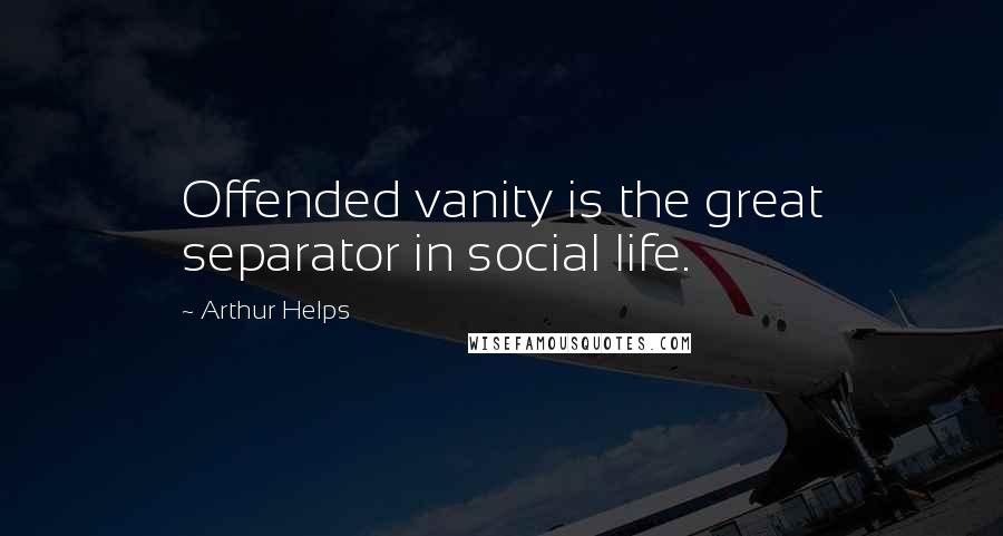 Arthur Helps Quotes: Offended vanity is the great separator in social life.