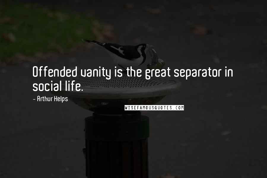 Arthur Helps Quotes: Offended vanity is the great separator in social life.