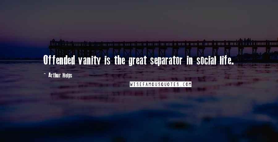 Arthur Helps Quotes: Offended vanity is the great separator in social life.