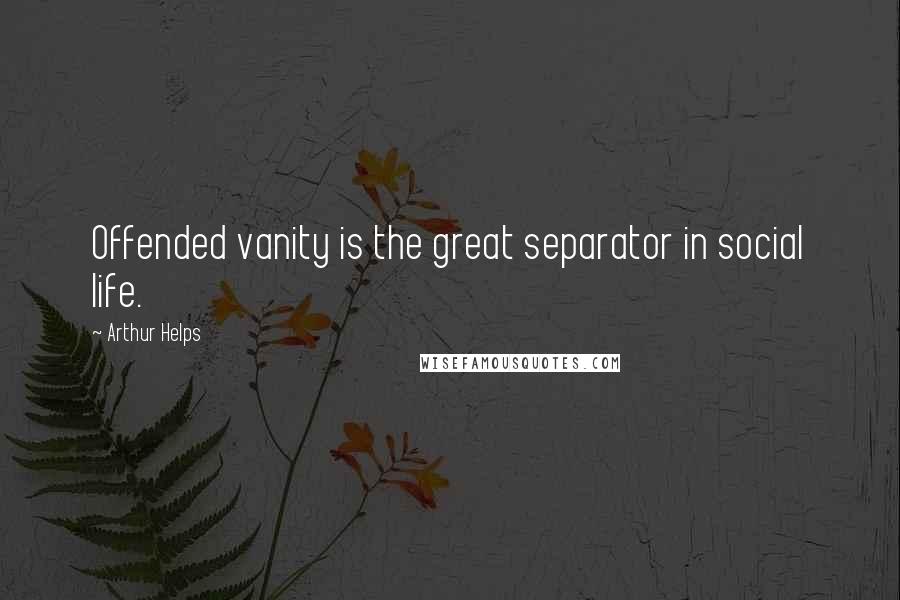 Arthur Helps Quotes: Offended vanity is the great separator in social life.