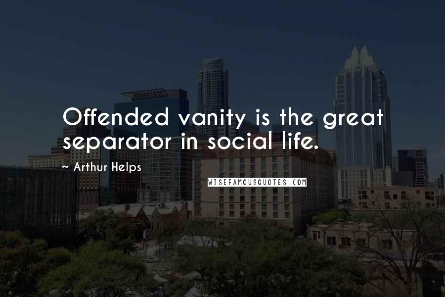 Arthur Helps Quotes: Offended vanity is the great separator in social life.