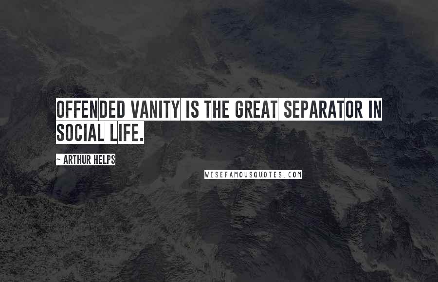 Arthur Helps Quotes: Offended vanity is the great separator in social life.