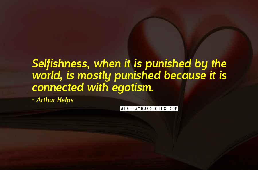 Arthur Helps Quotes: Selfishness, when it is punished by the world, is mostly punished because it is connected with egotism.