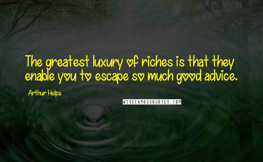 Arthur Helps Quotes: The greatest luxury of riches is that they enable you to escape so much good advice.