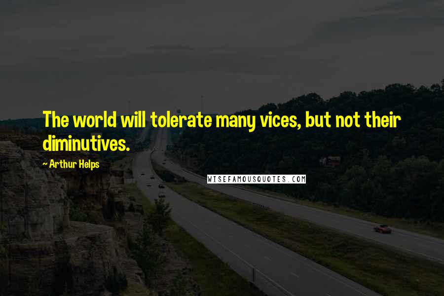 Arthur Helps Quotes: The world will tolerate many vices, but not their diminutives.