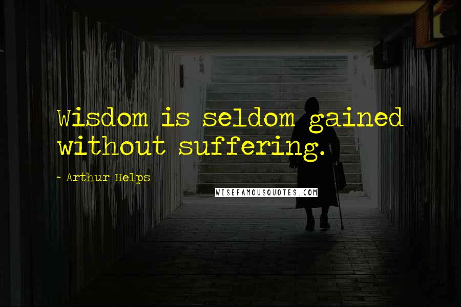 Arthur Helps Quotes: Wisdom is seldom gained without suffering.