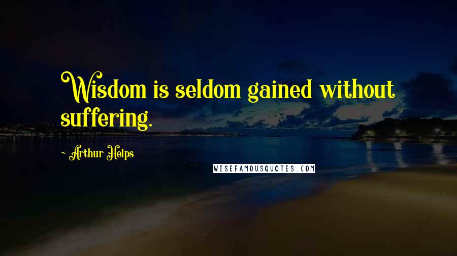 Arthur Helps Quotes: Wisdom is seldom gained without suffering.