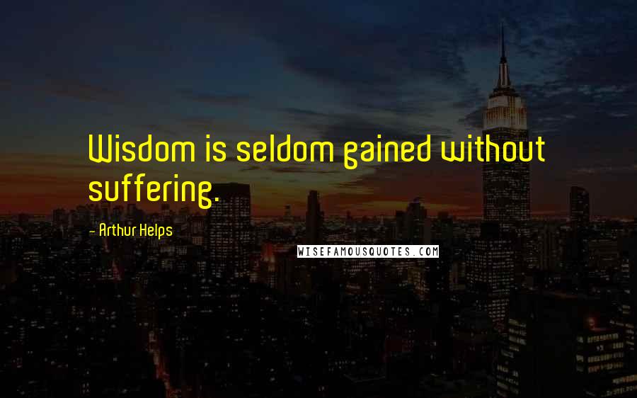 Arthur Helps Quotes: Wisdom is seldom gained without suffering.