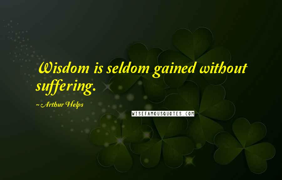 Arthur Helps Quotes: Wisdom is seldom gained without suffering.