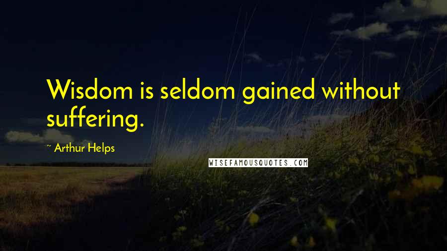 Arthur Helps Quotes: Wisdom is seldom gained without suffering.