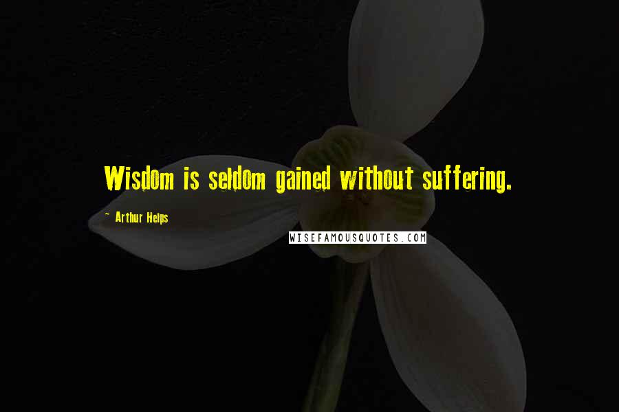 Arthur Helps Quotes: Wisdom is seldom gained without suffering.