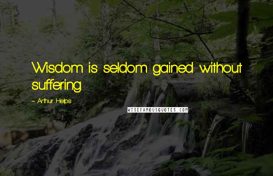 Arthur Helps Quotes: Wisdom is seldom gained without suffering.