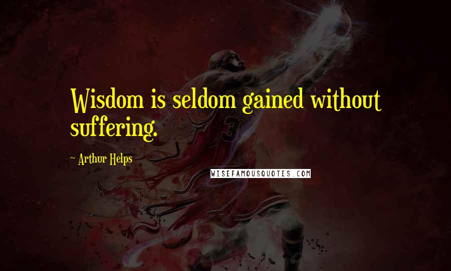 Arthur Helps Quotes: Wisdom is seldom gained without suffering.