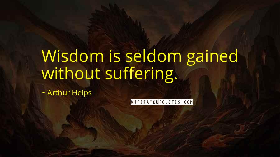 Arthur Helps Quotes: Wisdom is seldom gained without suffering.