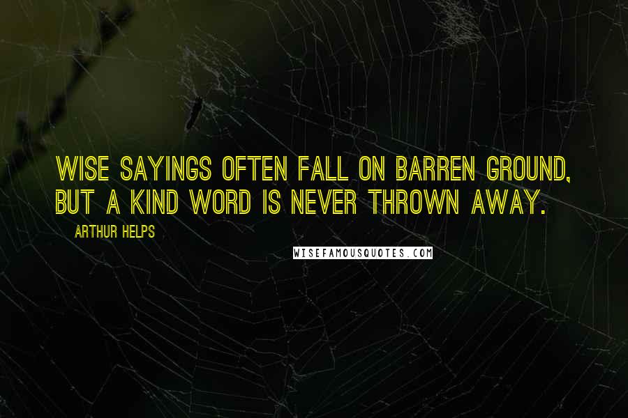 Arthur Helps Quotes: Wise sayings often fall on barren ground, but a kind word is never thrown away.