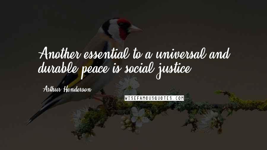Arthur Henderson Quotes: Another essential to a universal and durable peace is social justice.