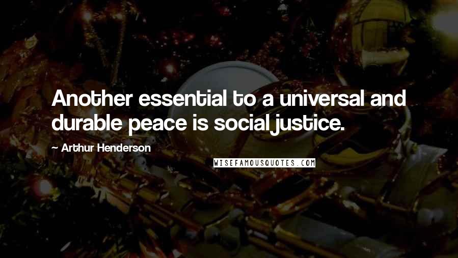 Arthur Henderson Quotes: Another essential to a universal and durable peace is social justice.